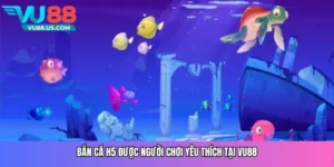 Bắn cá H5 được người chơi yêu thích tại Vu88