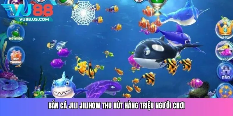 Bắn cá Jili Jilihow thu hút hàng triệu người chơi