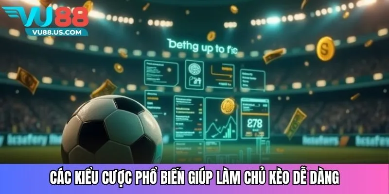 Các kiểu cược phổ biến giúp làm chủ kèo dễ dàng