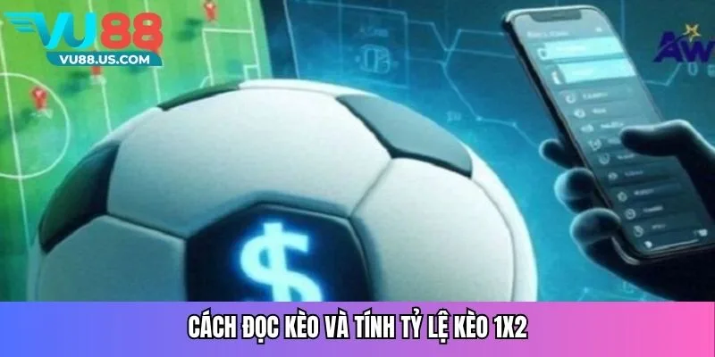 Cách đọc kèo và tính tỷ lệ kèo 1X2