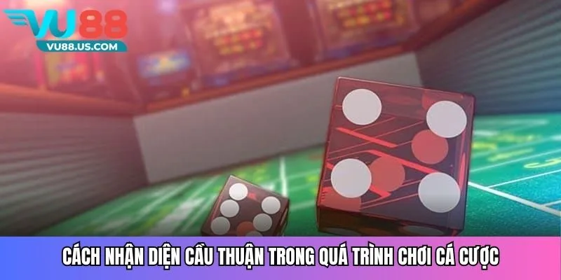 Cách nhận diện cầu thuận trong quá trình chơi cá cược