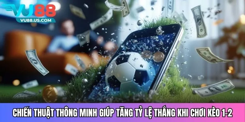 Chiến thuật thông minh giúp tăng tỷ lệ thắng khi chơi kèo 1-2