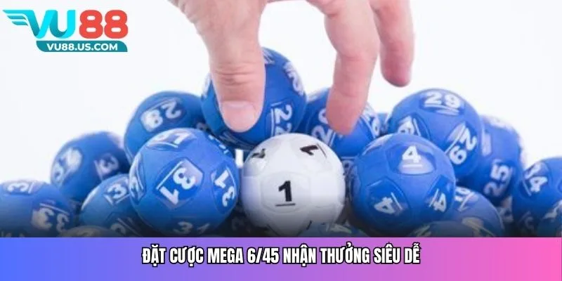 Đặt cược mega 6/45 nhận thưởng siêu dễ