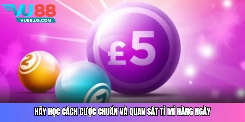 Hãy học cách cược chuẩn và quan sát tỉ mỉ hàng ngày