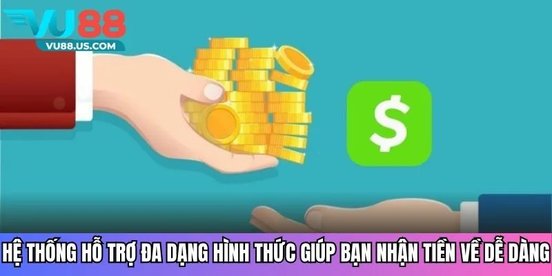 Hệ thống hỗ trợ đa dạng hình thức giúp bạn nhận tiền về dễ dàng