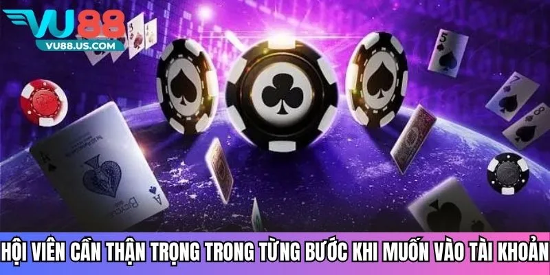 Hội viên cần thận trọng trong từng bước khi muốn vào tài khoản