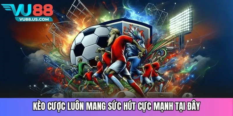 Kèo cược luôn mang sức hút cực mạnh tại đây