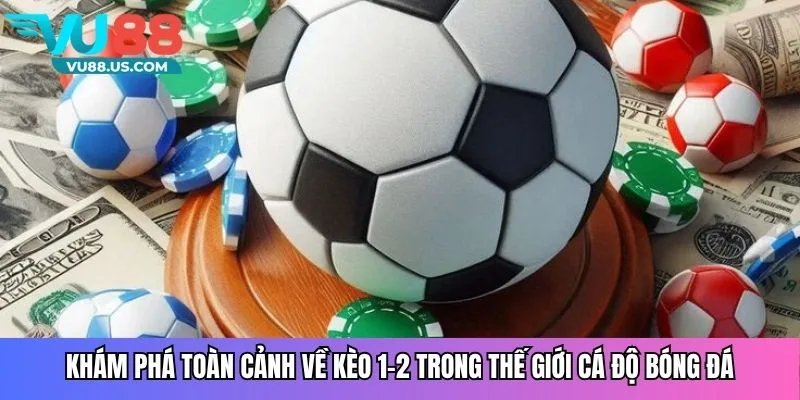Khám phá toàn cảnh về kèo 1-2 trong thế giới cá độ bóng đá