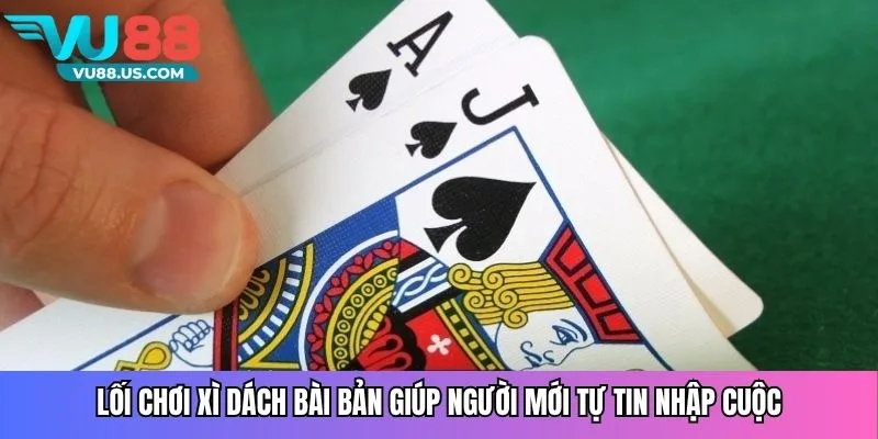 Lối chơi xì dách bài bản giúp người mới tự tin nhập cuộc