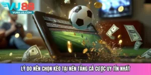Lý do nên chọn kèo tại nền tảng cá cược uy tín nhất