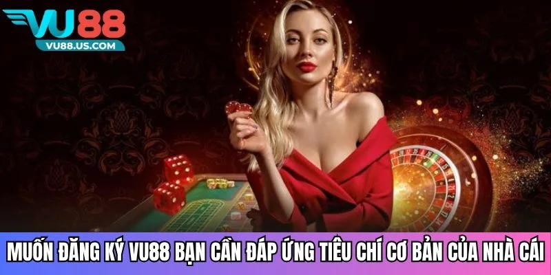 Muốn đăng ký VU88 bạn cần đáp ứng tiêu chí cơ bản của nhà cái