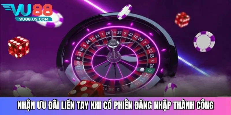 Nhận ưu đãi liền tay khi có phiên đăng nhập thành công