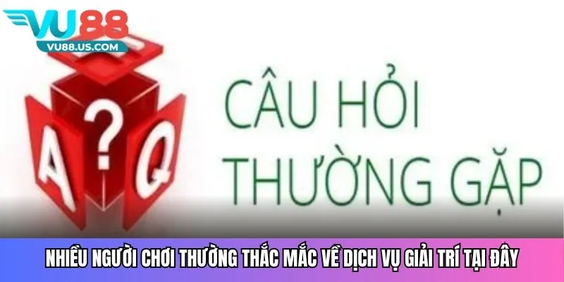 Những câu hỏi thường gặp của nhiều người chơi về dịch vụ giải trí tại đây