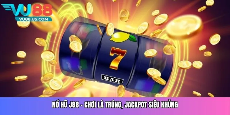 Nổ Hũ J88 - Chơi là trúng, jackpot siêu khủng