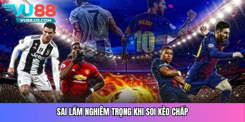 Sai lầm nghiêm trọng khi soi kèo chấp