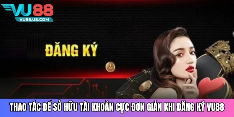 Thao tác để sở hữu tài khoản cực đơn giản khi đăng ký VU88