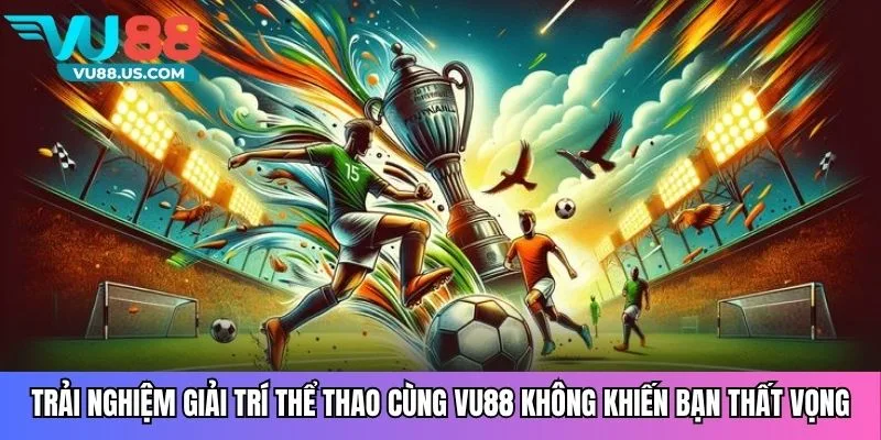 Trải nghiệm giải trí thể thao cùng VU88 không khiến bạn thất vọng