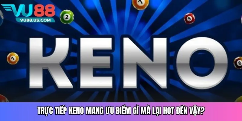         Trực tiếp Keno mang ưu điểm gì mà lại hot đến vậy?