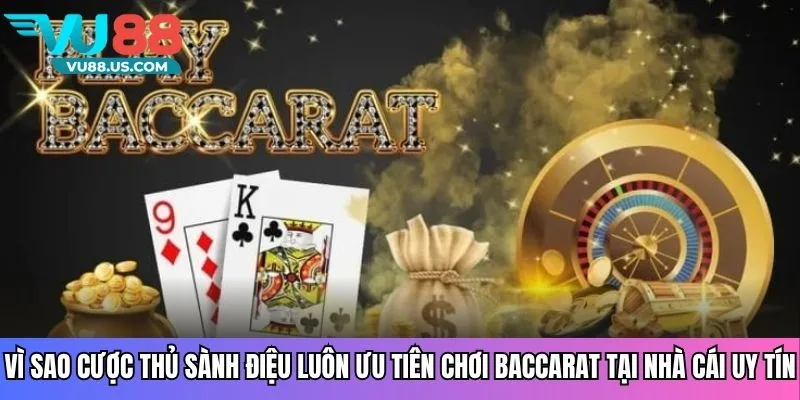 Vì sao cược thủ sành điệu luôn ưu tiên chơi baccarat