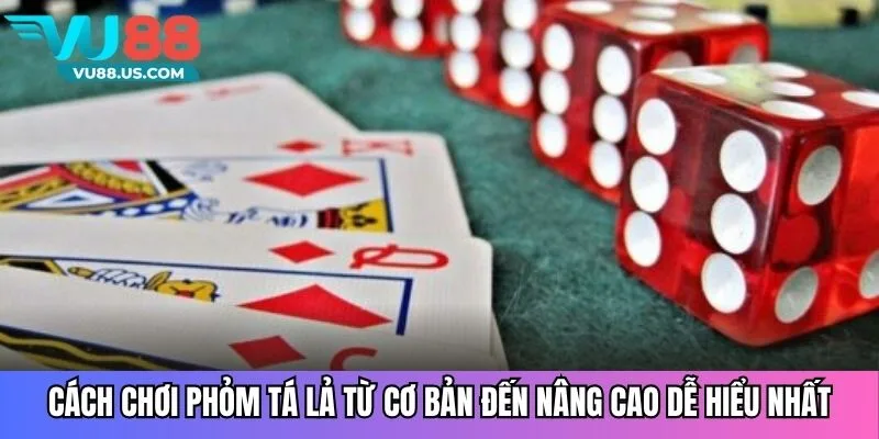 Cách chơi phỏm tá lả từ cơ bản đến nâng cao dễ hiểu nhất