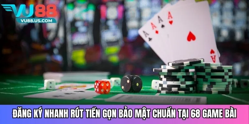 Đăng ký nhanh rút tiền gọn bảo mật chuẩn tại 68 game bài