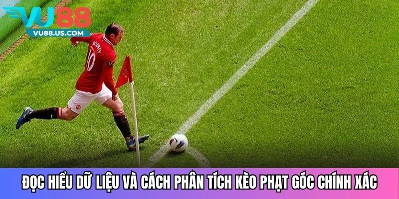 Đọc hiểu dữ liệu và cách phân tích kèo phạt góc chính xác