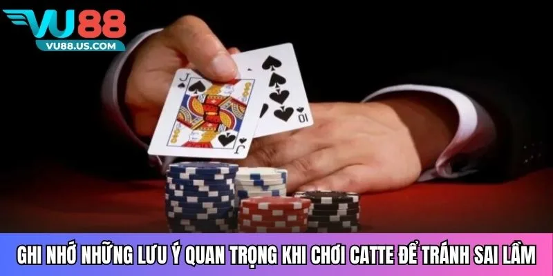 Ghi nhớ những lưu ý quan trọng khi chơi catte để tránh sai lầm