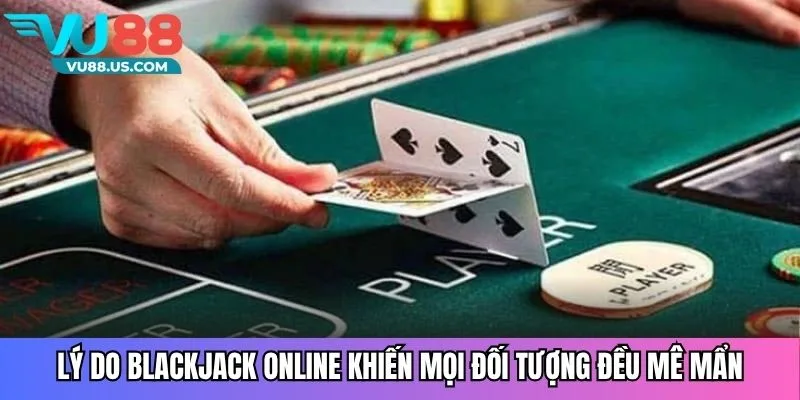 Lý do blackjack online khiến mọi đối tượng đều mê mẩn